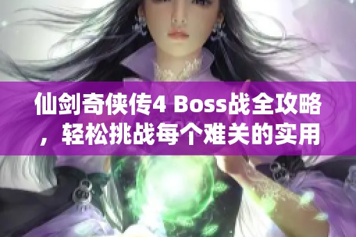 仙剑奇侠传4 Boss战全攻略，轻松挑战每个难关的实用技巧分享