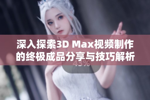 深入探索3D Max视频制作的终极成品分享与技巧解析