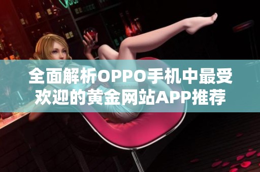 全面解析OPPO手机中最受欢迎的黄金网站APP推荐