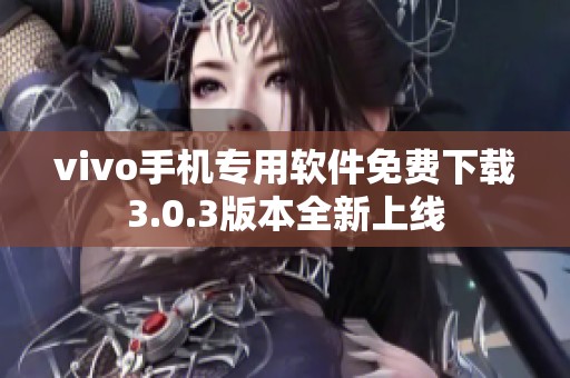 vivo手机专用软件免费下载3.0.3版本全新上线