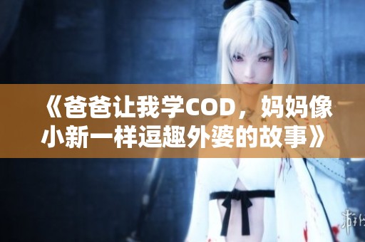 《爸爸让我学COD，妈妈像小新一样逗趣外婆的故事》