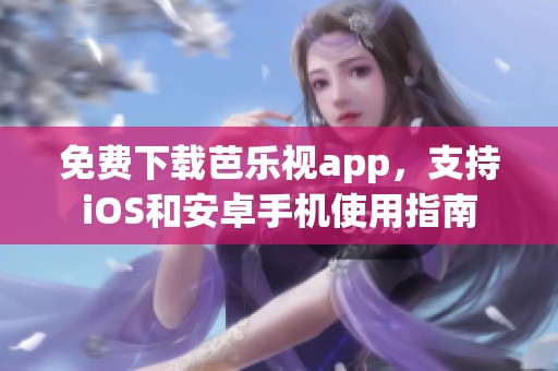 免费下载芭乐视app，支持iOS和安卓手机使用指南