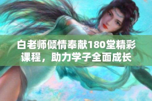 白老师倾情奉献180堂精彩课程，助力学子全面成长