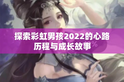 探索彩虹男孩2022的心路历程与成长故事