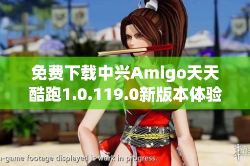 免费下载中兴Amigo天天酷跑1.0.119.0新版本体验乐趣