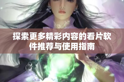 探索更多精彩内容的看片软件推荐与使用指南