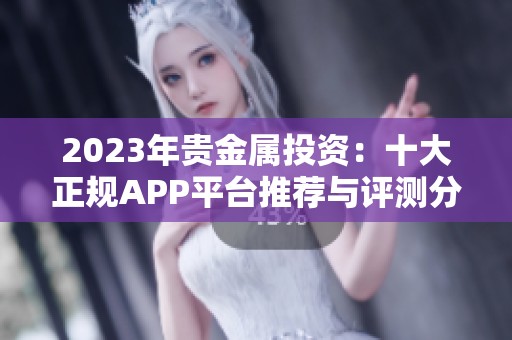 2023年贵金属投资：十大正规APP平台推荐与评测分析