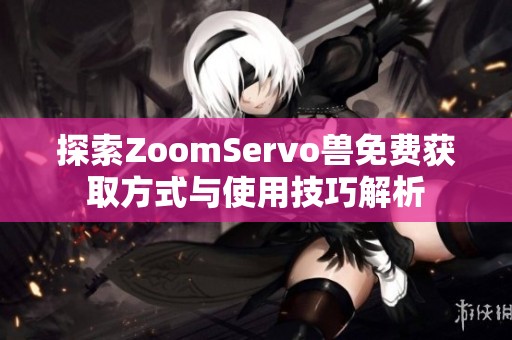 探索ZoomServo兽免费获取方式与使用技巧解析