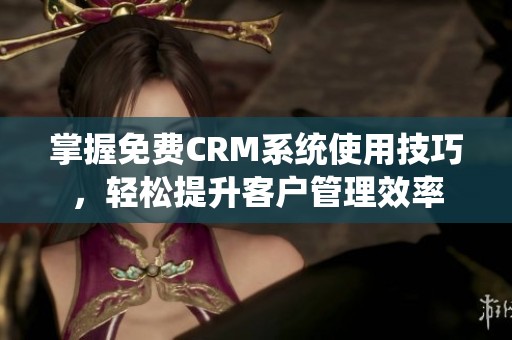 掌握免费CRM系统使用技巧，轻松提升客户管理效率