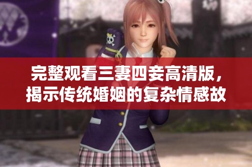 完整观看三妻四妾高清版，揭示传统婚姻的复杂情感故事