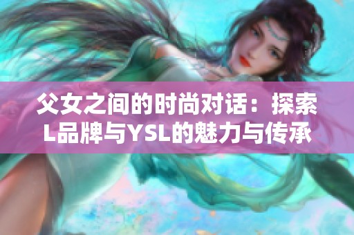 父女之间的时尚对话：探索L品牌与YSL的魅力与传承