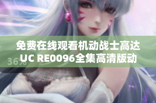 免费在线观看机动战士高达UC RE0096全集高清版动漫资源分享