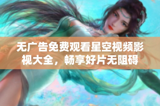 无广告免费观看星空视频影视大全，畅享好片无阻碍