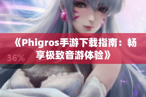 《Phigros手游下载指南：畅享极致音游体验》