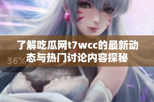 了解吃瓜网t7wcc的最新动态与热门讨论内容探秘