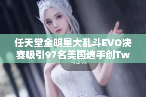 任天堂全明星大乱斗EVO决赛吸引97名美国选手创Twitch新纪录