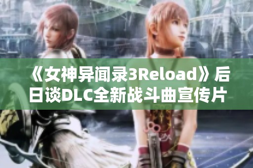 《女神异闻录3Reload》后日谈DLC全新战斗曲宣传片精彩上线