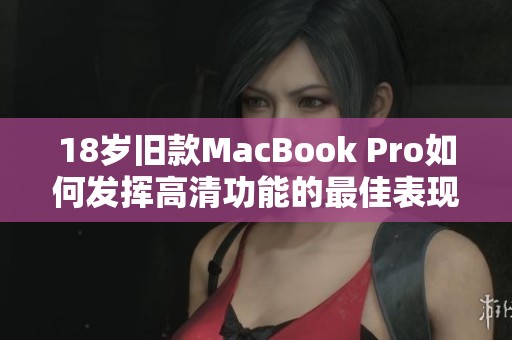 18岁旧款MacBook Pro如何发挥高清功能的最佳表现