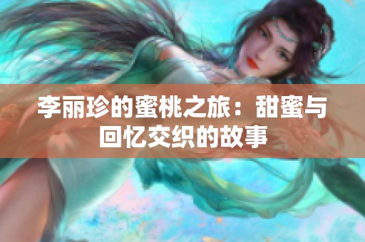 李丽珍的蜜桃之旅：甜蜜与回忆交织的故事