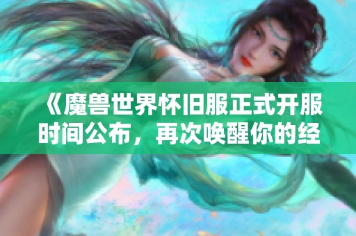 《魔兽世界怀旧服正式开服时间公布，再次唤醒你的经典记忆》