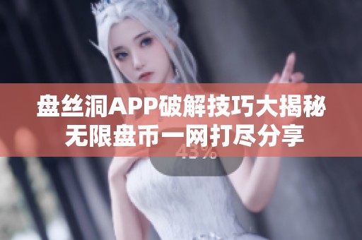 盘丝洞APP破解技巧大揭秘 无限盘币一网打尽分享