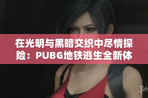 在光明与黑暗交织中尽情探险：PUBG地铁逃生全新体验揭晓