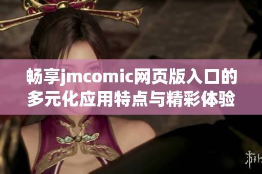 畅享jmcomic网页版入口的多元化应用特点与精彩体验