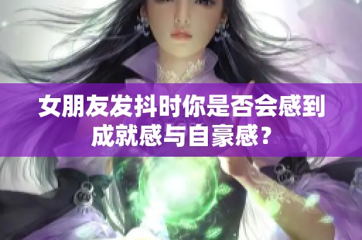 女朋友发抖时你是否会感到成就感与自豪感？