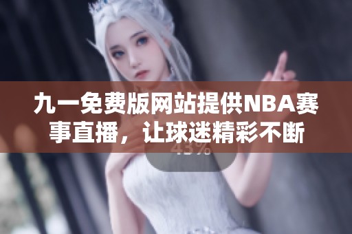 九一免费版网站提供NBA赛事直播，让球迷精彩不断