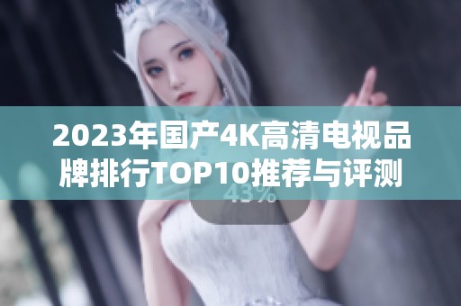 2023年国产4K高清电视品牌排行TOP10推荐与评测