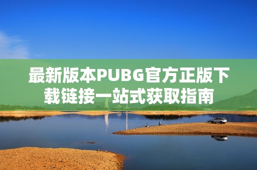 最新版本PUBG官方正版下载链接一站式获取指南