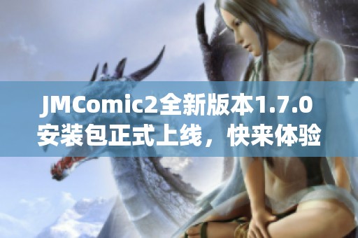 JMComic2全新版本1.7.0安装包正式上线，快来体验新功能！