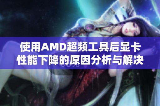 使用AMD超频工具后显卡性能下降的原因分析与解决方法