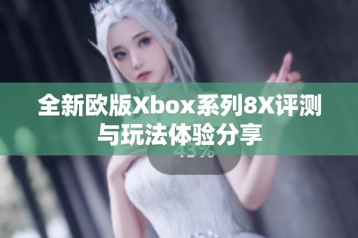 全新欧版Xbox系列8X评测与玩法体验分享