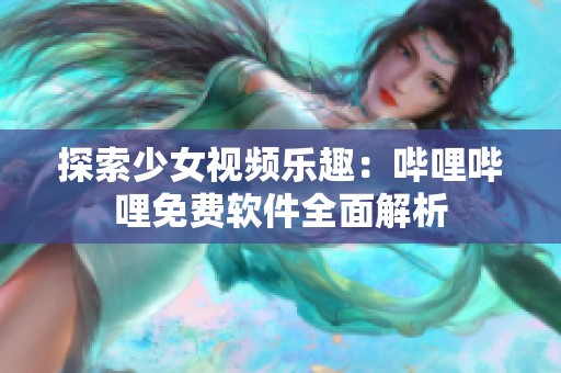 探索少女视频乐趣：哔哩哔哩免费软件全面解析