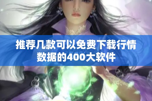 推荐几款可以免费下载行情数据的400大软件