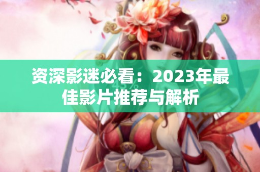 资深影迷必看：2023年最佳影片推荐与解析