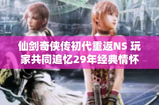 仙剑奇侠传初代重返NS 玩家共同追忆29年经典情怀