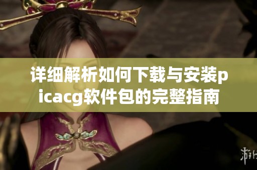 详细解析如何下载与安装picacg软件包的完整指南