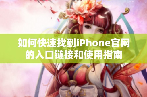 如何快速找到iPhone官网的入口链接和使用指南