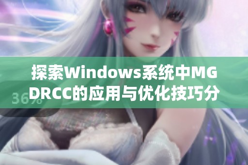 探索Windows系统中MGDRCC的应用与优化技巧分享