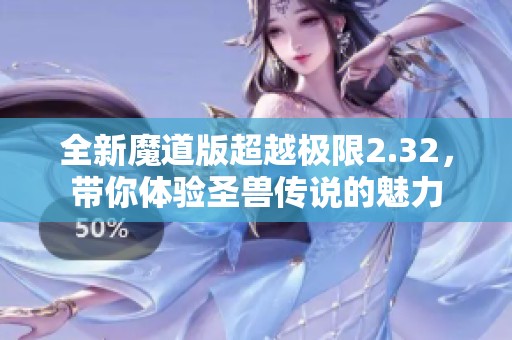 全新魔道版超越极限2.32，带你体验圣兽传说的魅力