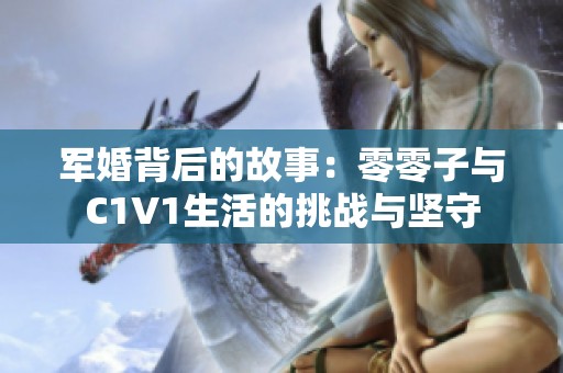 军婚背后的故事：零零子与C1V1生活的挑战与坚守