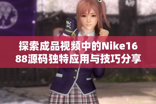 探索成品视频中的Nike1688源码独特应用与技巧分享