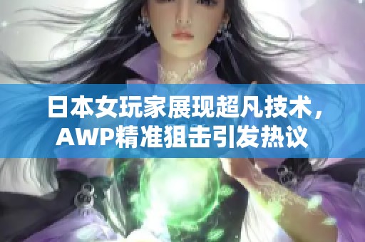 日本女玩家展现超凡技术，AWP精准狙击引发热议