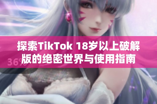 探索TikTok 18岁以上破解版的绝密世界与使用指南