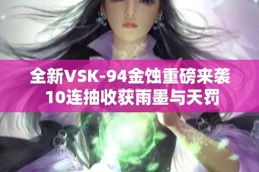 全新VSK-94金蚀重磅来袭 10连抽收获雨墨与天罚