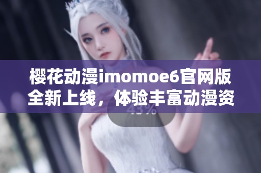 樱花动漫imomoe6官网版全新上线，体验丰富动漫资源