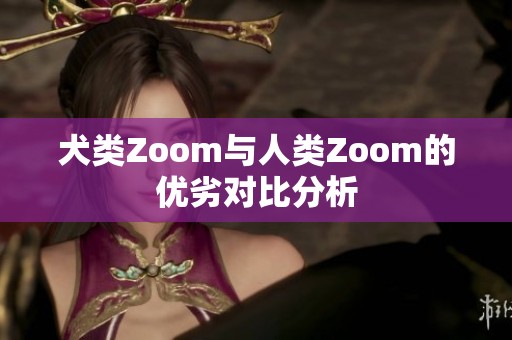 犬类Zoom与人类Zoom的优劣对比分析