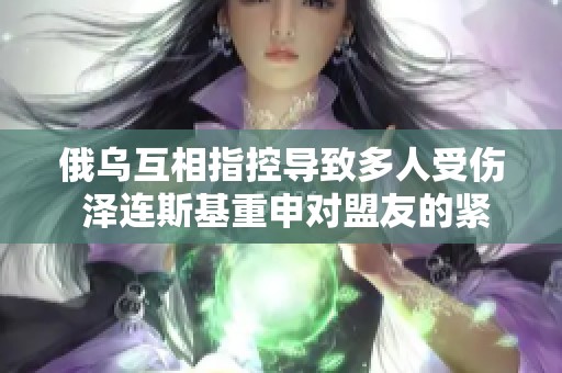 俄乌互相指控导致多人受伤 泽连斯基重申对盟友的紧急呼吁